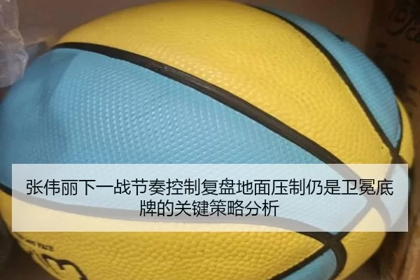 张伟丽下一战节奏控制复盘地面压制仍是卫冕底牌的关键策略分析