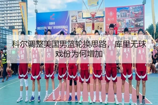 科尔调整美国男篮轮换思路，库里无球戏份为何增加