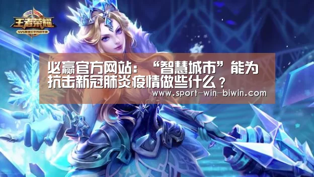 必赢官方网站:“智慧城市”能为抗击新冠肺炎疫情做些什么?(图3) 必赢中国官网